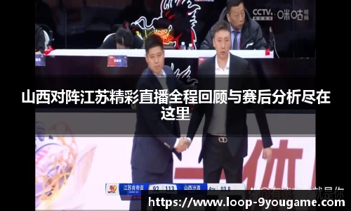 山西对阵江苏精彩直播全程回顾与赛后分析尽在这里