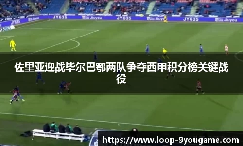 佐里亚迎战毕尔巴鄂两队争夺西甲积分榜关键战役