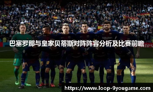 巴塞罗那与皇家贝蒂斯对阵阵容分析及比赛前瞻